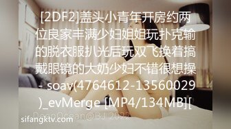 [2DF2]盖头小青年开房约两位良家丰满少妇姐姐玩扑克输的脱衣服扒光后玩双飞换着搞戴眼镜的大奶少妇不错很想操 - soav(4764612-13560029)_evMerge [MP4/134MB][