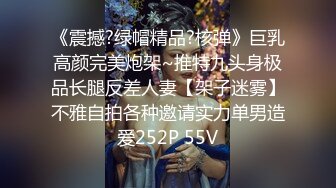 《震撼?绿帽精品?核弹》巨乳高颜完美炮架~推特九头身极品长腿反差人妻【架子迷雾】不雅自拍各种邀请实力单男造爱252P 55V