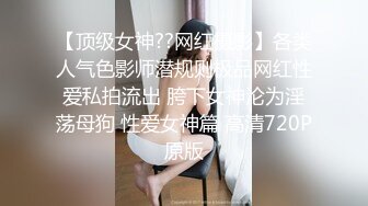 【顶级女神??网红摄影】各类人气色影师潜规则极品网红性爱私拍流出 胯下女神沦为淫荡母狗 性爱女神篇 高清720P原版