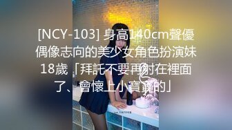 [NCY-103] 身高140cm聲優偶像志向的美少女角色扮演妹18歲「拜託不要再射在裡面了、會懷上小寶寶的」