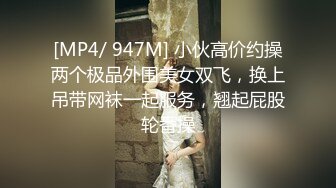 [MP4/ 947M] 小伙高价约操两个极品外围美女双飞，换上吊带网袜一起服务，翘起屁股轮番操