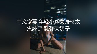 中文字幕 年轻小嫩女身材太火辣了 乳弹大奶子