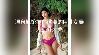 温泉旅馆抓住逃离的巨乳女暴力强奸大哭