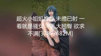 超火小姐姐推荐 未撸已射 一看就是骚女 丰乳大翘臀 欲求不满[378P/682M]