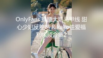 OnlyFans 蜂腰大奶马甲线 甜心少妇反差婊 Rikako性爱福利视频合集2