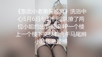 《东北小老弟探妓窝》洗浴中心5月6日与哥们组队撩了两位小姐约出到宾馆4P一个楼上一个楼下交换着肏干马尾辫小贱货最带感