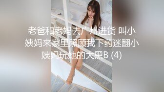 老爸和老妈去广州进货 叫小姨妈来家里照顾我下药迷翻小姨妈玩她的大黑B (4)