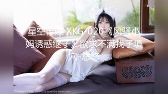 星空传媒 XKG-020《风骚小妈诱惑继子》欲求不满找子填穴-悠悠