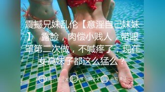 震撼兄妹乱伦【意淫自己妹妹】✅露脸，肉偿小贱人，带眼罩第二次做，不喊疼了，现在女高妹子都这么猛么？