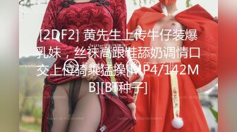 [2DF2] 黄先生上传牛仔装爆乳妹，丝袜高跟鞋舔奶调情口交上位骑乘猛操[MP4/142MB][BT种子]