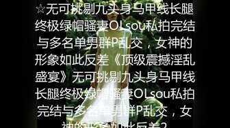 ★☆《顶级震撼淫乱盛宴》★☆无可挑剔九头身马甲线长腿终极绿帽骚妻OLsou私拍完结与多名单男群P乱交，女神的形象如此反差《顶级震撼淫乱盛宴》无可挑剔九头身马甲线长腿终极绿帽骚妻OLsou私拍完结与多名单男群P乱交，女神的形象如此反差2