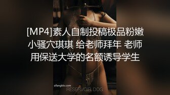 [MP4]素人自制投稿极品粉嫩小骚穴琪琪 给老师拜年 老师用保送大学的名额诱导学生