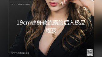 19cm健身教练露脸后入极品炮友