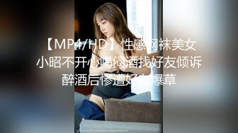 【MP4/HD】性感网袜美女小昭不开心喝闷酒找好友倾诉醉酒后惨遭好友爆草