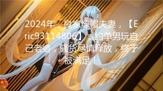 2024年，良家绿帽夫妻，【Eric93114806】，约单男玩自己老婆，骚货尽情释放，终于被满足！