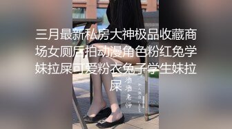 三月最新私房大神极品收藏商场女厕后拍动漫角色粉红兔学妹拉屎可爱粉衣兔子学生妹拉屎