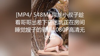 [MP4/ 548M] 屌丝小叔子趁着哥哥出差下药迷玩正在房间睡觉嫂子的骚逼1080P高清无水印