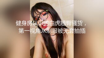 健身房认识的白虎翘臀骚货，第一视角JK制服被无套抽插