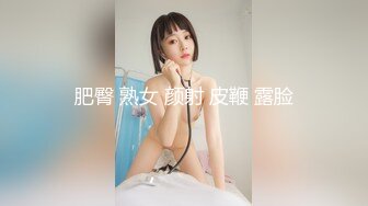 肥臀 熟女 颜射 皮鞭 露脸