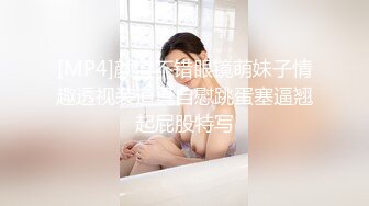 [MP4]颜值不错眼镜萌妹子情趣透视装道具自慰跳蛋塞逼翘起屁股特写