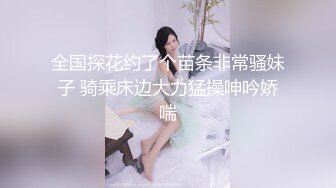 全国探花约了个苗条非常骚妹子 骑乘床边大力猛操呻吟娇喘