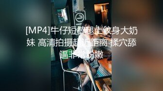 [MP4]牛仔短裤腿上纹身大奶妹 高清拍摄超近距离 揉穴舔逼非常粉嫩