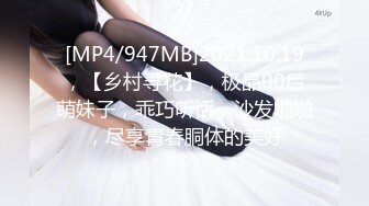 [MP4/947MB]2021.10.19，【乡村寻花】，极品00后萌妹子，乖巧听话，沙发啪啪，尽享青春胴体的美好