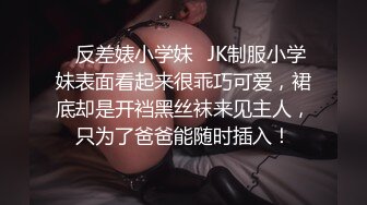 ✿反差婊小学妹✿JK制服小学妹表面看起来很乖巧可爱，裙底却是开裆黑丝袜来见主人，只为了爸爸能随时插入！