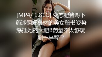 [MP4/ 1.81G] 变态肥猪哥下药迷翻好身材的美女秘书姿势爆插她的大肥B药量不太够玩到一半醒了