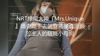 NRT綠帽大神『Mrs.Unique』嬌妻跪下去就立馬變成臣服於主人的騷賤小母狗