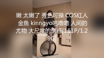 嫩 太嫩了 秀色可操 COS红人 金鱼 kinngyo咕噜噜 人间的尤物 大尺度的诱惑[111P/1.29G]