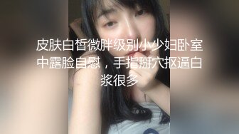 皮肤白皙微胖级别小少妇卧室中露脸自慰，手指掰穴抠逼白浆很多