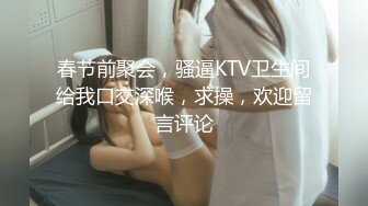 春节前聚会，骚逼KTV卫生间给我口交深喉，求操，欢迎留言评论