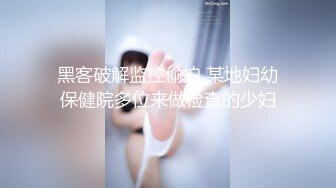 黑客破解监控偷拍 某地妇幼保健院多位来做检查的少妇