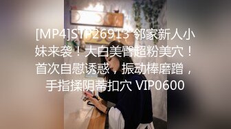 [MP4]STP26913 邻家新人小妹来袭！大白美臀超粉美穴！首次自慰诱惑，振动棒磨蹭，手指揉阴蒂扣穴 VIP0600