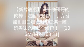 【新片速遞】 洗干净哥哥的肉棒，吃起来好香❤️。芽芽被哥哥口爆，射了满满一嘴，奶香味充斥整个嘴巴！！[106M/MP4/03:31]