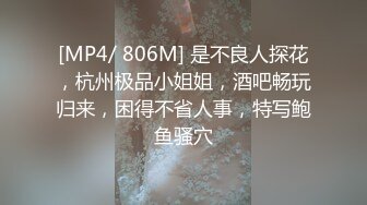 [MP4/ 806M] 是不良人探花，杭州极品小姐姐，酒吧畅玩归来，困得不省人事，特写鲍鱼骚穴