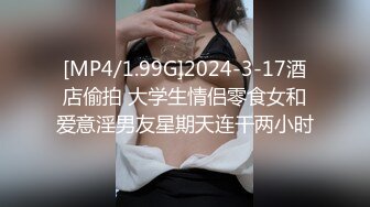 [MP4/1.99G]2024-3-17酒店偷拍 大学生情侣零食女和爱意淫男友星期天连干两小时