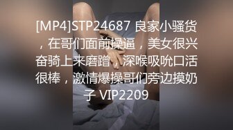 [MP4]STP24687 良家小骚货，在哥们面前操逼，美女很兴奋骑上来磨蹭，深喉吸吮口活很棒，激情爆操哥们旁边摸奶子 VIP2209