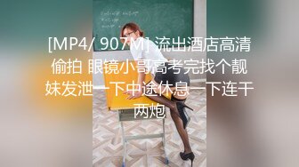 [MP4/ 907M] 流出酒店高清偷拍 眼镜小哥高考完找个靓妹发泄一下中途休息一下连干两炮