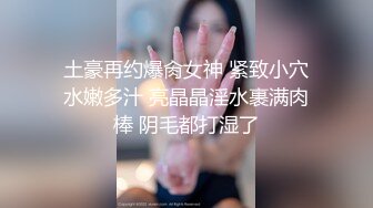 土豪再约爆肏女神 紧致小穴水嫩多汁 亮晶晶淫水裹满肉棒 阴毛都打湿了