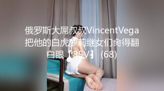 俄罗斯大屌叔叔VincentVega把他的白虎萝莉继女们肏得翻白眼【85V】 (68)