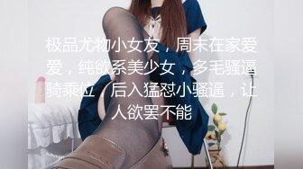 极品尤物小女友，周末在家爱爱，纯欲系美少女，多毛骚逼骑乘位，后入猛怼小骚逼，让人欲罢不能