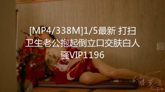 [MP4/338M]1/5最新 打扫卫生老公抱起倒立口交肤白人骚VIP1196