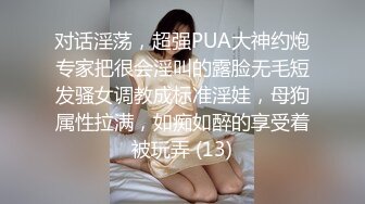 对话淫荡，超强PUA大神约炮专家把很会淫叫的露脸无毛短发骚女调教成标准淫娃，母狗属性拉满，如痴如醉的享受着被玩弄 (13)