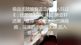 极品无敌翘臀混血儿美人ELLIE，比颜值巅峰时期的萧亚轩还美，难得一见被大鸡巴操视频，淫荡的小表情欠操 后入极品白虎粉逼