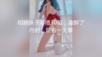 相親妹子彩禮30萬，灌醉了內射，節省一大筆