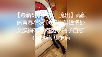 【最新5月裸贷❤️流出】高颜值青春小妹 00后为借钱把处女膜捅破 拿花露水瓶子自慰 有钱能使鬼推磨