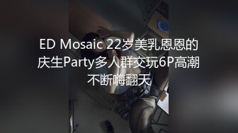 ED Mosaic 22岁美乳恩恩的庆生Party多人群交玩6P高潮不断嗨翻天