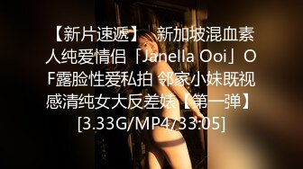 【新片速遞】✨新加坡混血素人纯爱情侣「Janella Ooi」OF露脸性爱私拍 邻家小妹既视感清纯女大反差婊【第一弹】[3.33G/MP4/33:05]